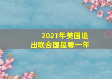 2021年美国退出联合国是哪一年