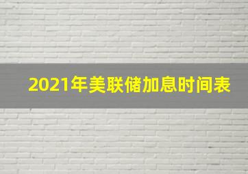 2021年美联储加息时间表