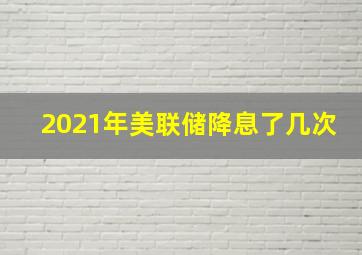 2021年美联储降息了几次