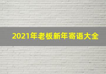 2021年老板新年寄语大全