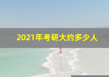 2021年考研大约多少人