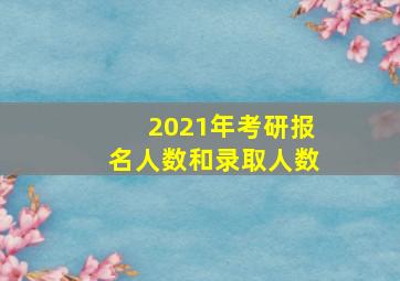 2021年考研报名人数和录取人数