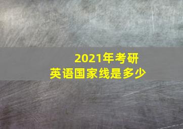 2021年考研英语国家线是多少