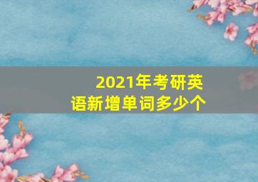 2021年考研英语新增单词多少个