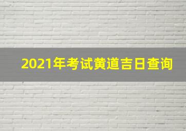 2021年考试黄道吉日查询