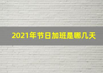 2021年节日加班是哪几天