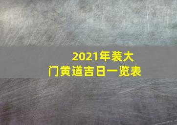 2021年装大门黄道吉日一览表