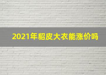 2021年貂皮大衣能涨价吗