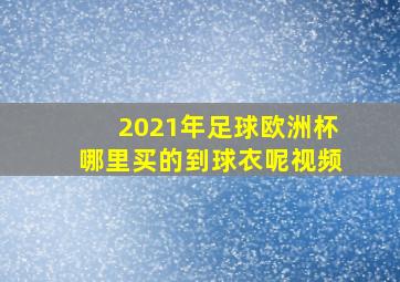 2021年足球欧洲杯哪里买的到球衣呢视频