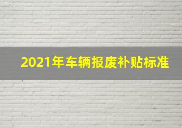 2021年车辆报废补贴标准