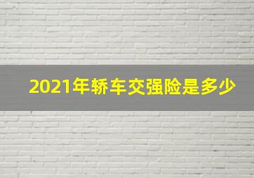 2021年轿车交强险是多少