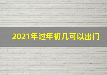 2021年过年初几可以出门