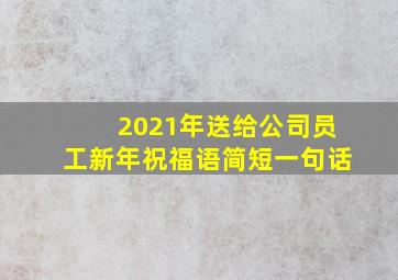 2021年送给公司员工新年祝福语简短一句话