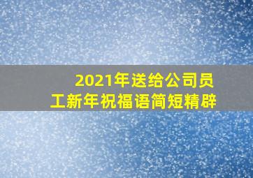 2021年送给公司员工新年祝福语简短精辟