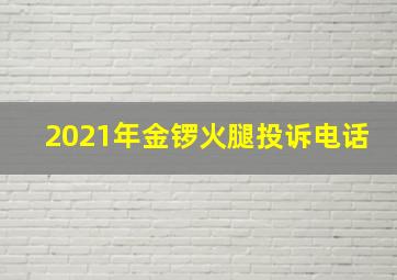 2021年金锣火腿投诉电话