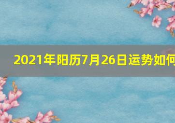 2021年阳历7月26日运势如何