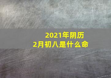 2021年阴历2月初八是什么命