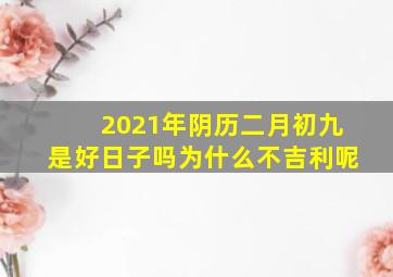 2021年阴历二月初九是好日子吗为什么不吉利呢