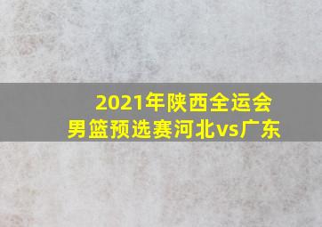 2021年陕西全运会男篮预选赛河北vs广东