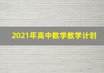 2021年高中数学教学计划