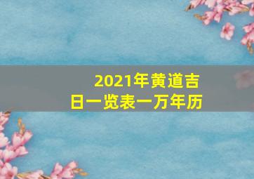 2021年黄道吉日一览表一万年历