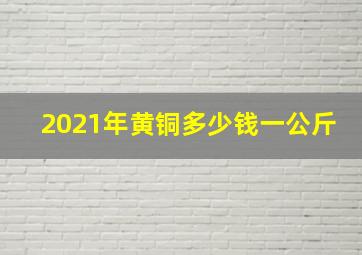 2021年黄铜多少钱一公斤