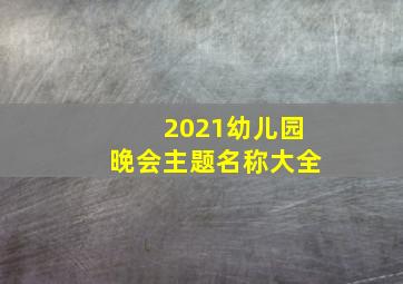 2021幼儿园晚会主题名称大全