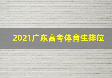 2021广东高考体育生排位