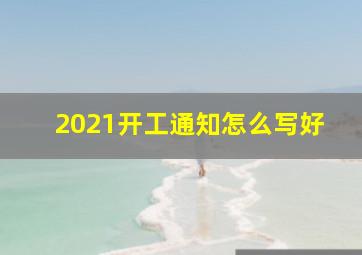 2021开工通知怎么写好