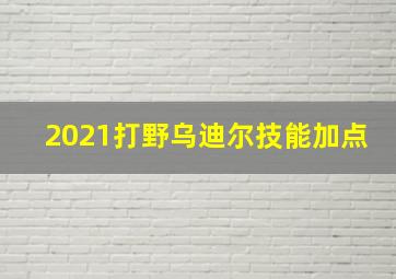 2021打野乌迪尔技能加点