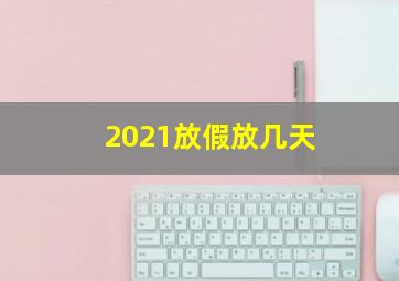 2021放假放几天