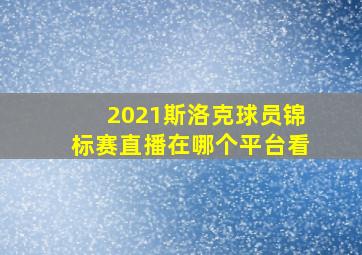 2021斯洛克球员锦标赛直播在哪个平台看