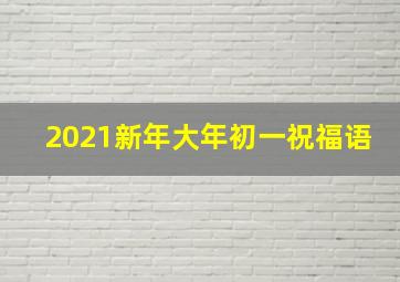 2021新年大年初一祝福语