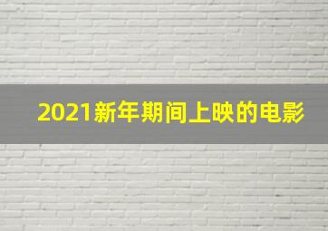 2021新年期间上映的电影