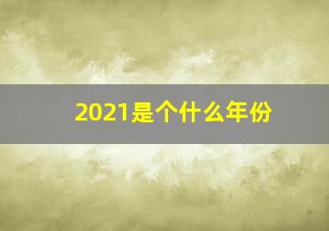 2021是个什么年份