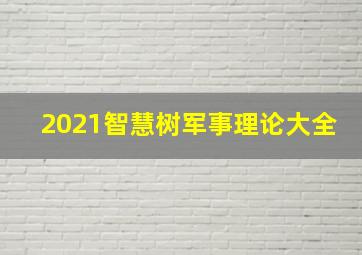 2021智慧树军事理论大全