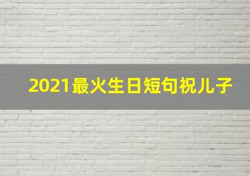 2021最火生日短句祝儿子