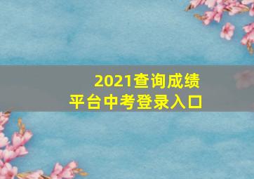 2021查询成绩平台中考登录入口