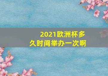 2021欧洲杯多久时间举办一次啊