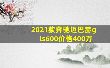 2021款奔驰迈巴赫gls600价格400万