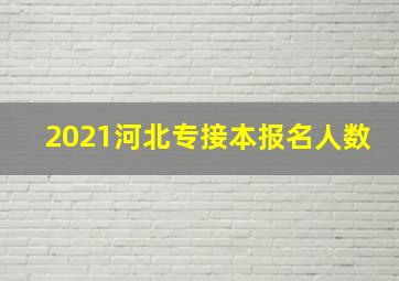 2021河北专接本报名人数