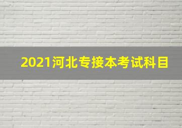 2021河北专接本考试科目