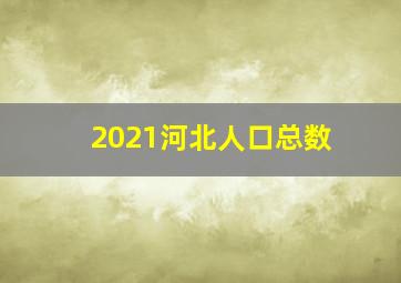 2021河北人口总数