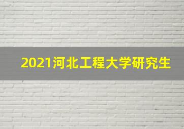 2021河北工程大学研究生