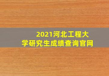 2021河北工程大学研究生成绩查询官网