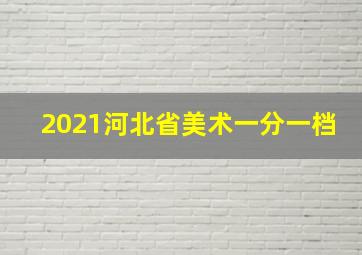 2021河北省美术一分一档