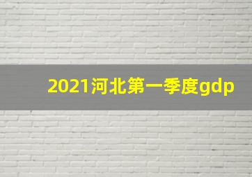 2021河北第一季度gdp