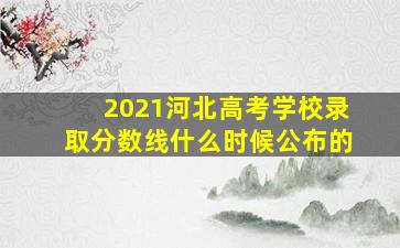 2021河北高考学校录取分数线什么时候公布的