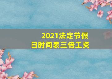 2021法定节假日时间表三倍工资