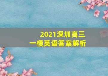 2021深圳高三一模英语答案解析